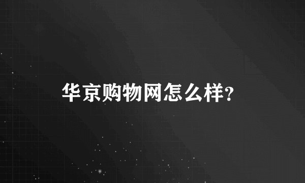 华京购物网怎么样？