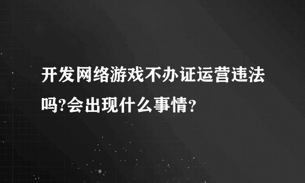 开发网络游戏不办证运营违法吗?会出现什么事情？