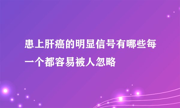 患上肝癌的明显信号有哪些每一个都容易被人忽略