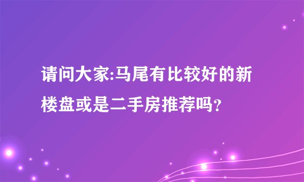 请问大家:马尾有比较好的新楼盘或是二手房推荐吗？