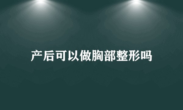 产后可以做胸部整形吗