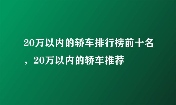 20万以内的轿车排行榜前十名，20万以内的轿车推荐