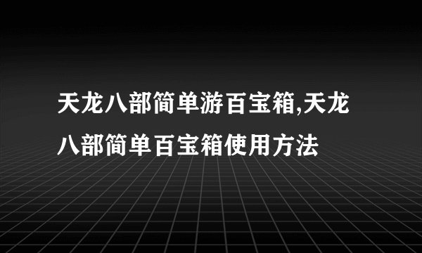 天龙八部简单游百宝箱,天龙八部简单百宝箱使用方法