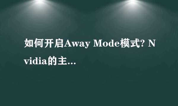 如何开启Away Mode模式? Nvidia的主板驱动里集成的。