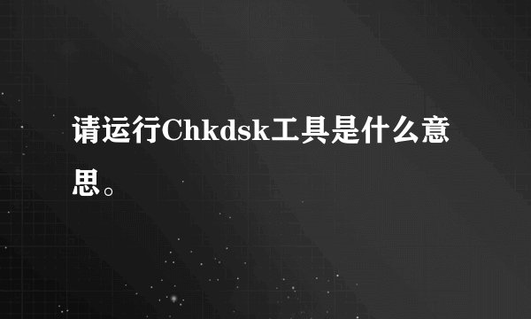请运行Chkdsk工具是什么意思。