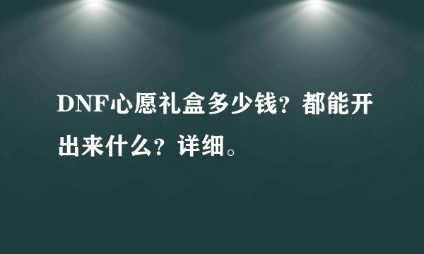 DNF心愿礼盒多少钱？都能开出来什么？详细。