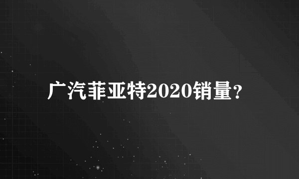 广汽菲亚特2020销量？