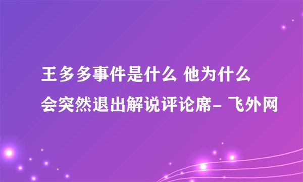 王多多事件是什么 他为什么会突然退出解说评论席- 飞外网