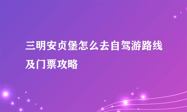 三明安贞堡怎么去自驾游路线及门票攻略