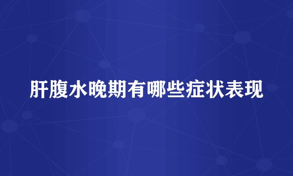 肝腹水晚期有哪些症状表现