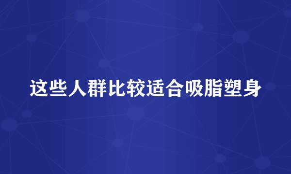 这些人群比较适合吸脂塑身