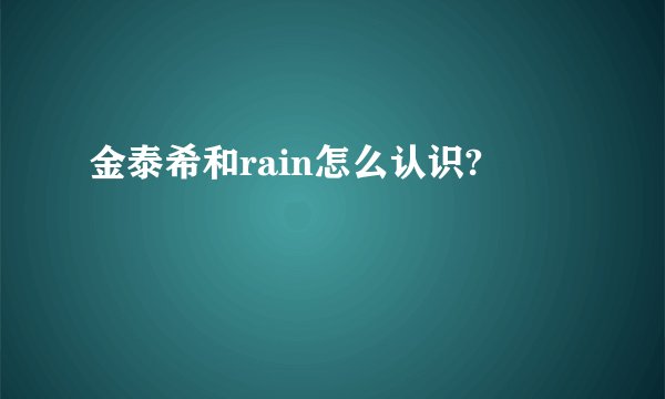 金泰希和rain怎么认识?