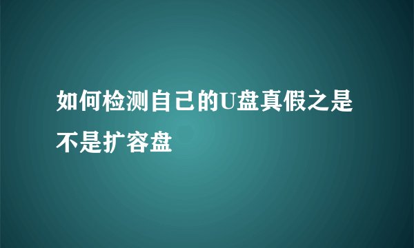 如何检测自己的U盘真假之是不是扩容盘