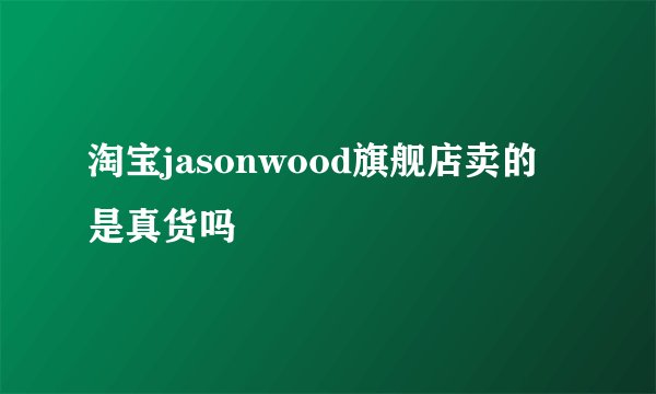 淘宝jasonwood旗舰店卖的是真货吗