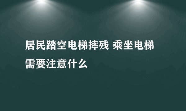 居民踏空电梯摔残 乘坐电梯需要注意什么