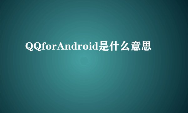 QQforAndroid是什么意思