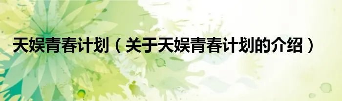 天娱青春计划（关于天娱青春计划的介绍）