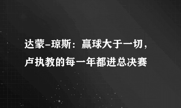 达蒙-琼斯：赢球大于一切，卢执教的每一年都进总决赛