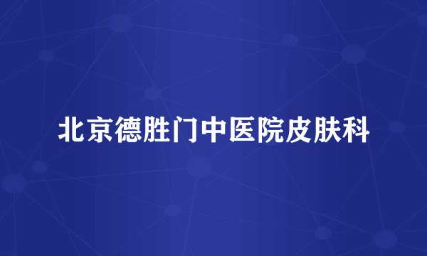 北京德胜门中医院皮肤科
