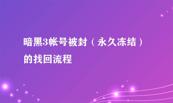 暗黑3帐号被封(永久冻结)的找回流程