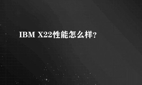 IBM X22性能怎么样？
