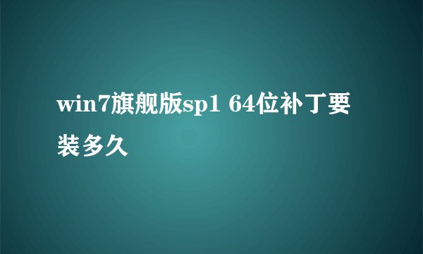 win7旗舰版sp1 64位补丁要装多久