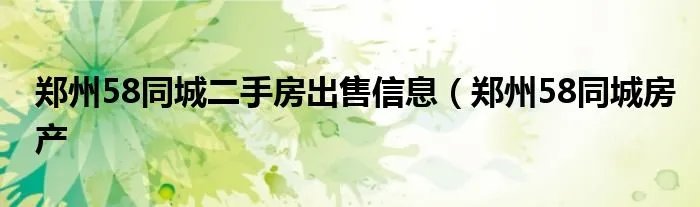 郑州58同城二手房出售信息（郑州58同城房产