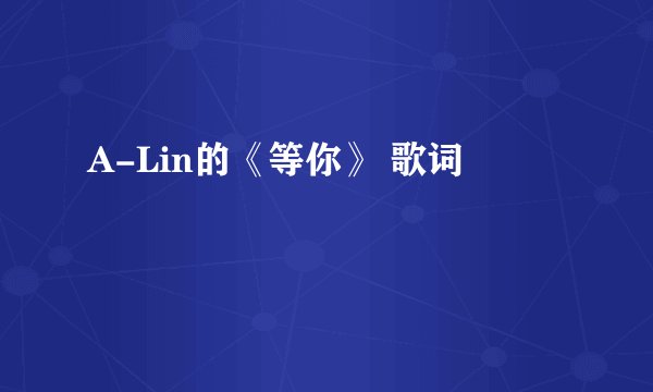 A-Lin的《等你》 歌词