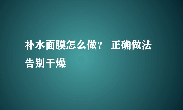 补水面膜怎么做？ 正确做法告别干燥