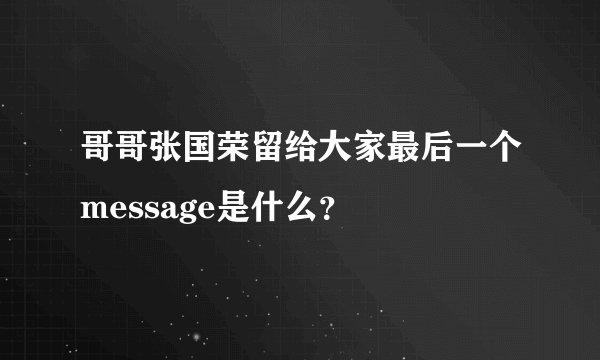 哥哥张国荣留给大家最后一个message是什么？