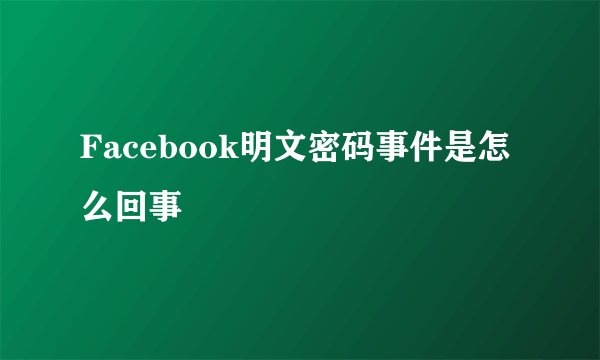 Facebook明文密码事件是怎么回事