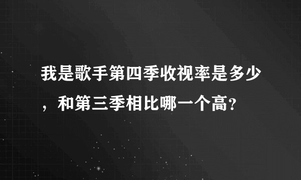 我是歌手第四季收视率是多少，和第三季相比哪一个高？
