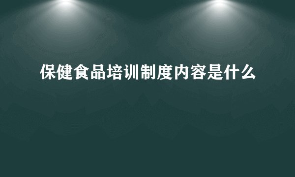 保健食品培训制度内容是什么