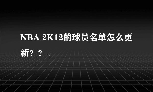 NBA 2K12的球员名单怎么更新？？、