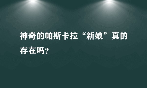 神奇的帕斯卡拉“新娘”真的存在吗？