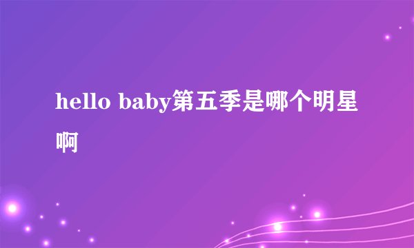 hello baby第五季是哪个明星啊