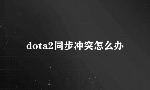 dota2同步冲突怎么办