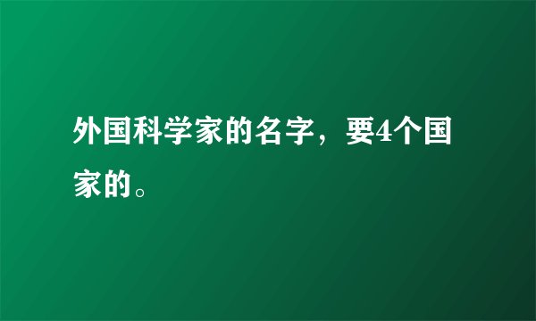 外国科学家的名字,要4个国家的。