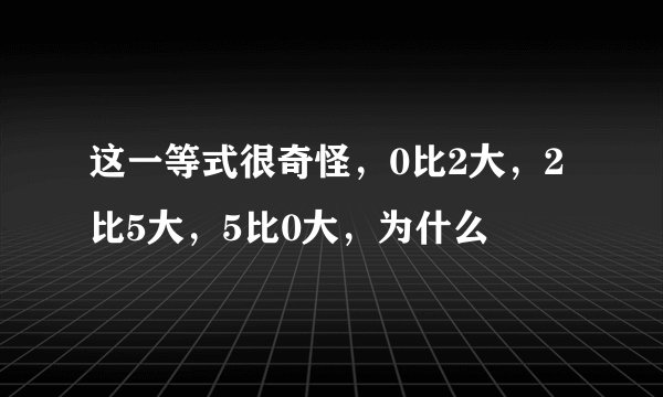 这一等式很奇怪，0比2大，2比5大，5比0大，为什么