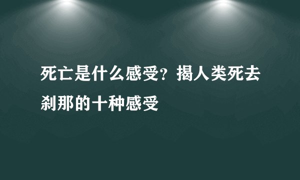 死亡是什么感受？揭人类死去刹那的十种感受
