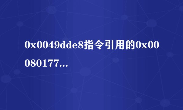 0x0049dde8指令引用的0x00080177该内存不能为read怎么处理