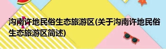 沟南许地民俗生态旅游区(关于沟南许地民俗生态旅游区简述)