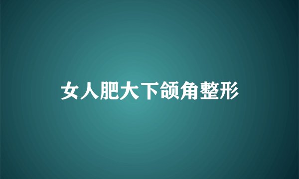 女人肥大下颌角整形