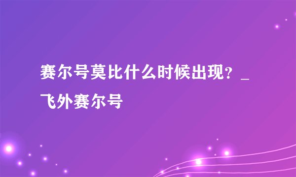 赛尔号莫比什么时候出现？_飞外赛尔号