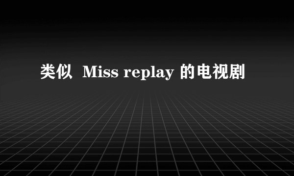 类似  Miss replay 的电视剧