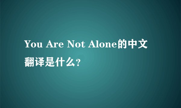 You Are Not Alone的中文翻译是什么？