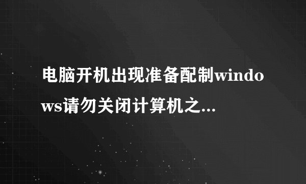 电脑开机出现准备配制windows请勿关闭计算机之后重新启动,一直反复循环?