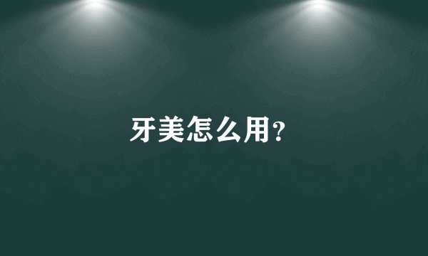牙美怎么用？