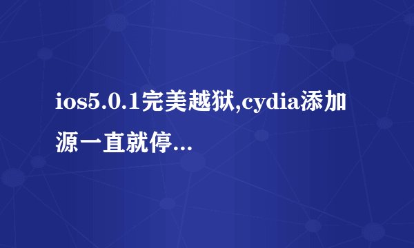 ios5.0.1完美越狱,cydia添加源一直就停留在“完成:Packages