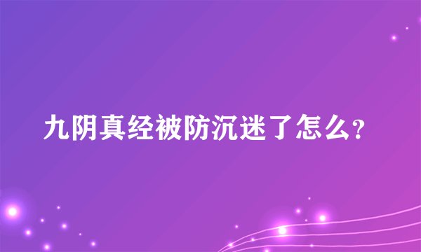 九阴真经被防沉迷了怎么？
